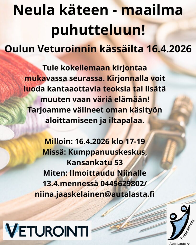 Kuvassa taustalla kirjontavälineitä ja tekstinä tietoa tapahtumasta: 
Neula käteen - maailma puhutteluun!
Oulun Veturoinnin kässäilta 16.4.2026.
Tule kokeilemaan kirjontaa mukavassa seurassa. Kirjonnalla voit luoda kantaaottavia teoksia tai lisätä muuten vaan väriä elämään! Tarjoamme välineet oman käsityön aloittamiseen ja iltapalaa.

Milloin: 16.4.2026 klo 17-19
Missä: Kumppanuuskeskus, Kansankatu 53
Miten: Ilmoittaudu Niinalle 13.4.mennessä 0445629802/ niina.jaaskelainen@autalasta.fi. Lisäksi kuvassa Veturointi-toiminnan ja Auta Lasta ry:n logot.